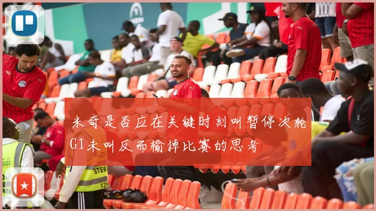 米奇是否应在关键时刻叫暂停次轮G1未叫反而输掉比赛的思考