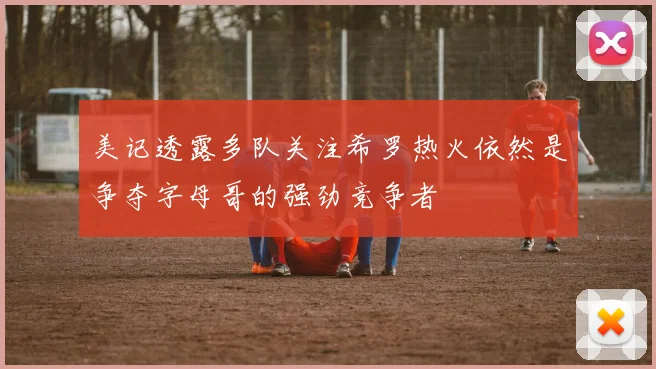 美记透露多队关注希罗热火依然是争夺字母哥的强劲竞争者