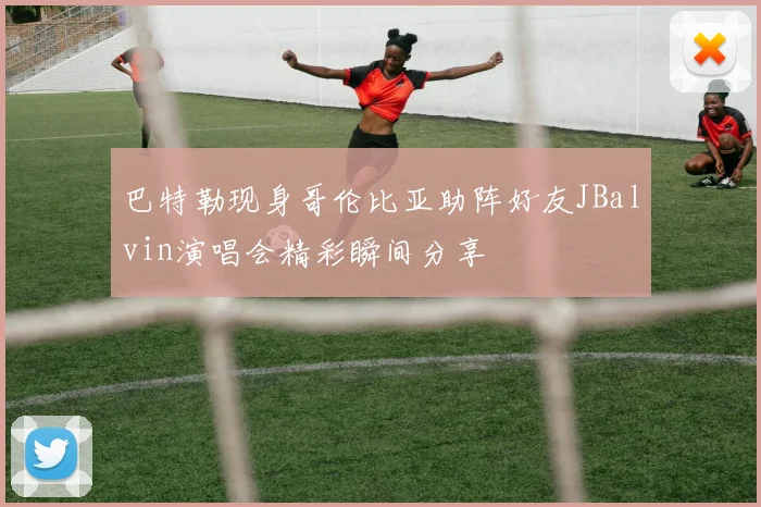 巴特勒现身哥伦比亚助阵好友JBalvin演唱会精彩瞬间分享